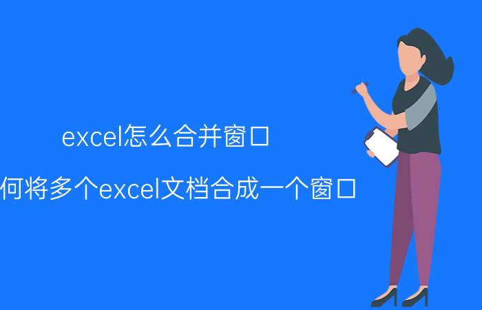 excel怎么合并窗口 如何将多个excel文档合成一个窗口？